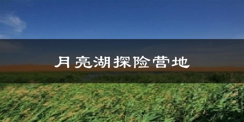 月亮湖探险营地气温